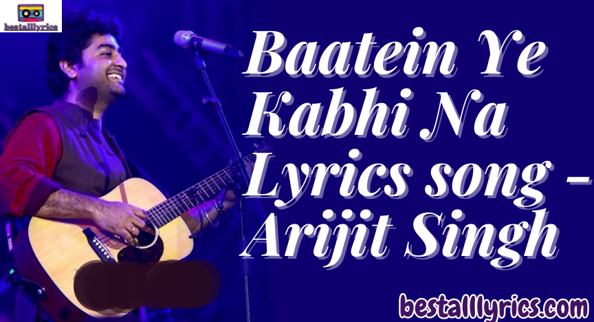 Baatein Ye Kabhi Na Lyrics song - Arijit Singh