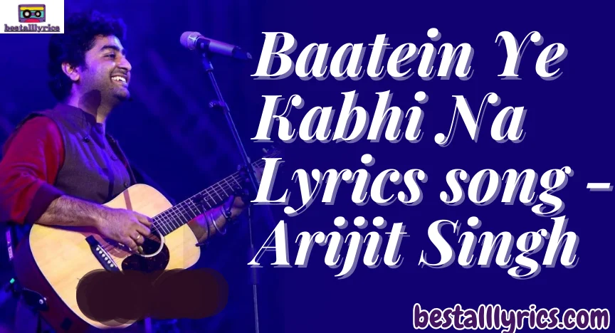 Baatein Ye Kabhi Na Lyrics song - Arijit Singh