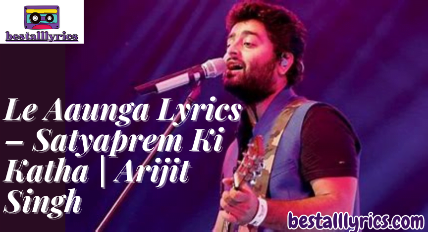 Le Aaunga Lyrics – Satyaprem Ki Katha | Arijit Singh