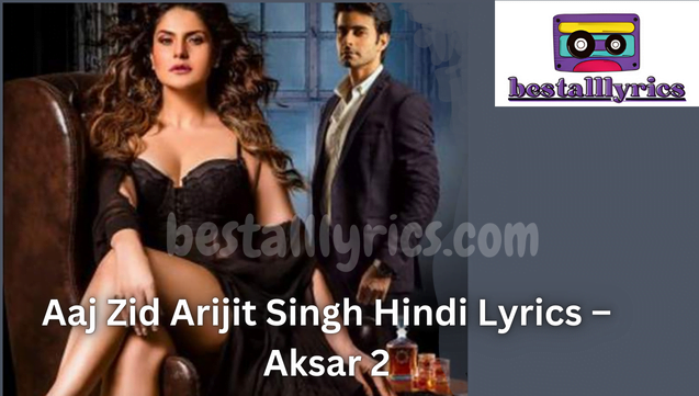 आज जिद Aaj Zid Hindi Lyrics – Aksar 2 | Arijit Singh