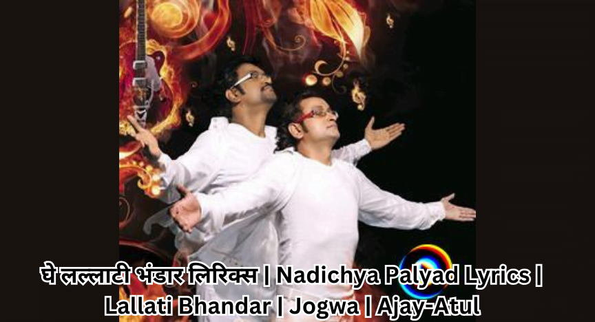 घे लल्लाटी भंडार लिरिक्स | Nadichya Palyad Lyrics | Lallati Bhandar | Jogwa | Ajay-Atul
